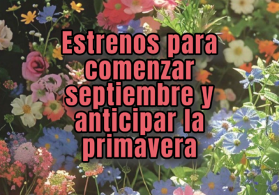 Estrenos para comenzar septiembre y anticipar la primavera