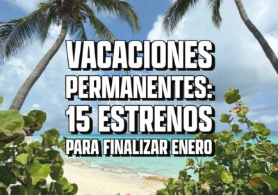 Vacaciones Permanentes: 15 estrenos para finalizar enero