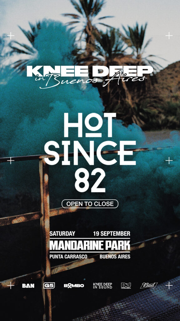 KNEE DEEP IN SOUND: HOT SINCE 82 PRESENTA SU PRIMER OPEN TO CLOSE EN MANDARINE PARK 2 HOT SINCE 82 BAN STORY